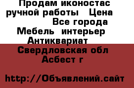 Продам иконостас ручной работы › Цена ­ 300 000 - Все города Мебель, интерьер » Антиквариат   . Свердловская обл.,Асбест г.